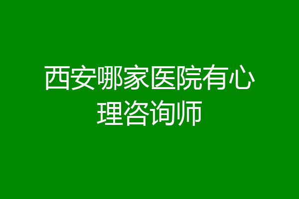 西安哪家医院有心理咨询师