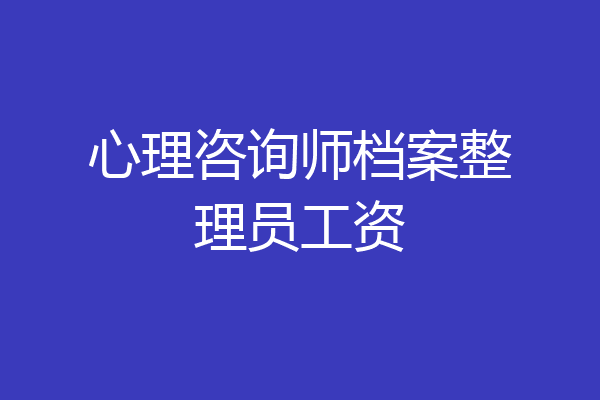 心理咨询师档案整理员工资