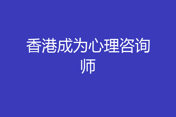 香港成为心理咨询师