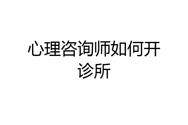心理咨询师如何开诊所