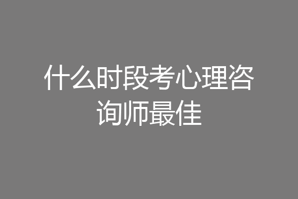 什么时段考心理咨询师最佳