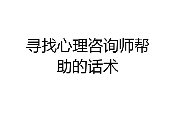 寻找心理咨询师帮助的话术
