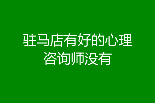 驻马店有好的心理咨询师没有