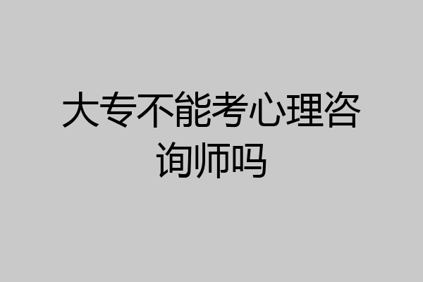 大专不能考心理咨询师吗