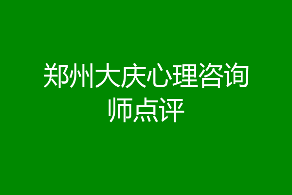 郑州大庆心理咨询师点评