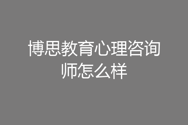 博思教育心理咨询师怎么样