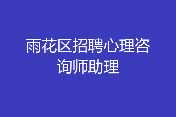 雨花区招聘心理咨询师助理