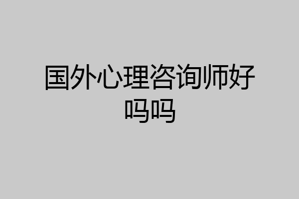 国外心理咨询师好吗吗