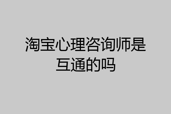淘宝心理咨询师是互通的吗