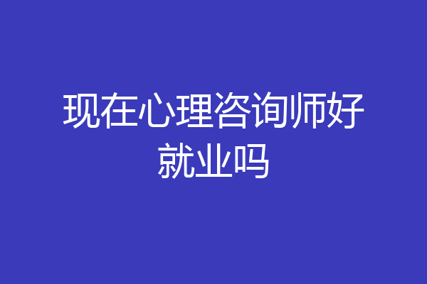 现在心理咨询师好就业吗