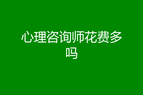 心理咨询师花费多吗