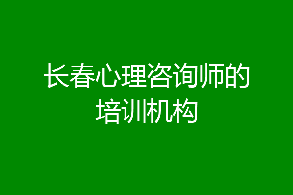 长春心理咨询师的培训机构
