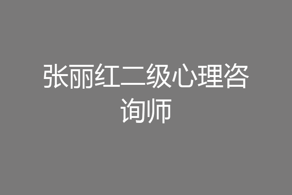 张丽红二级心理咨询师