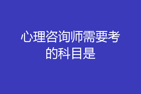 心理咨询师需要考的科目是