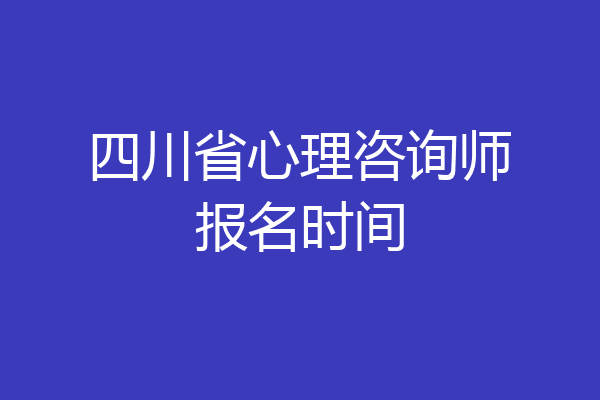 四川省心理咨询师报名时间