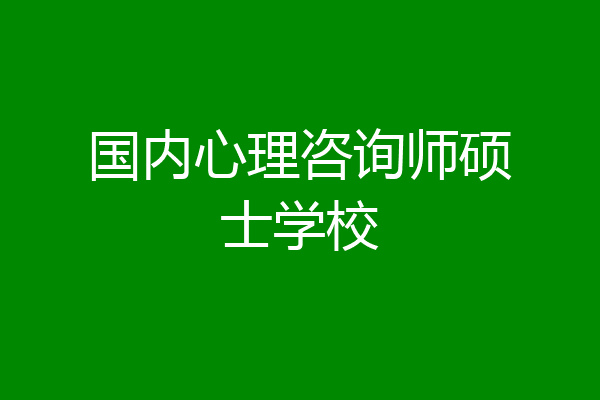 国内心理咨询师硕士学校