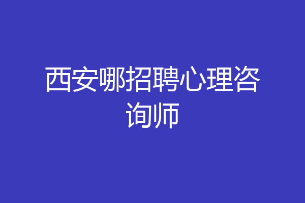 西安哪招聘心理咨询师