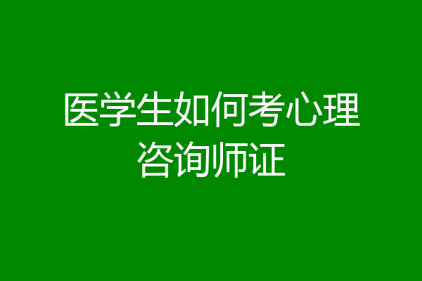 医学生如何考心理咨询师证