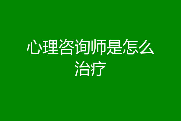 心理咨询师是怎么治疗