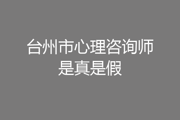 台州市心理咨询师是真是假