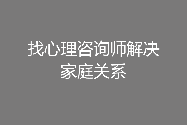 找心理咨询师解决家庭关系