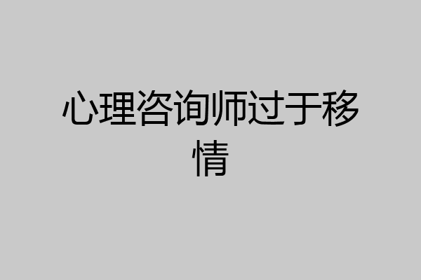 心理咨询师过于移情