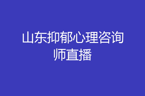 山东抑郁心理咨询师直播