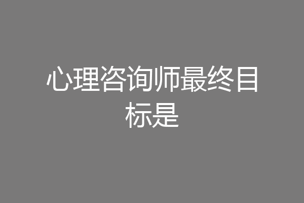 心理咨询师最终目标是