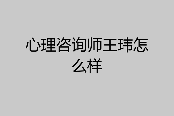 心理咨询师王玮怎么样
