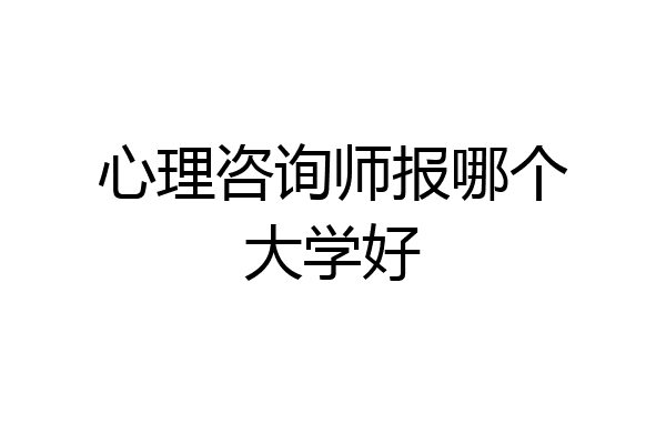心理咨询师报哪个大学好