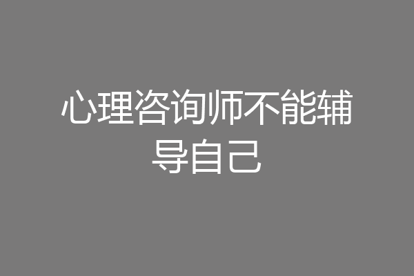 心理咨询师不能辅导自己