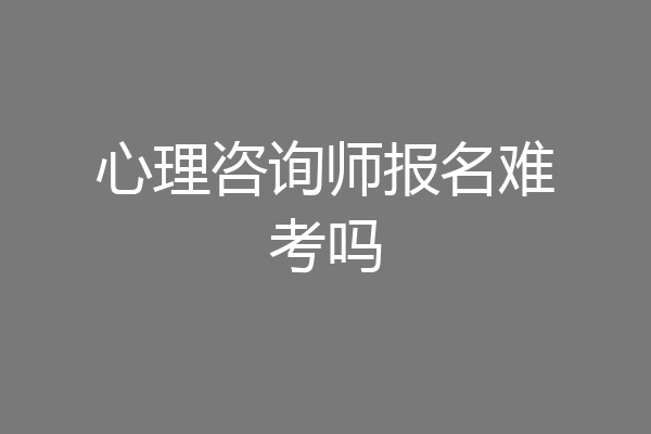 心理咨询师报名难考吗