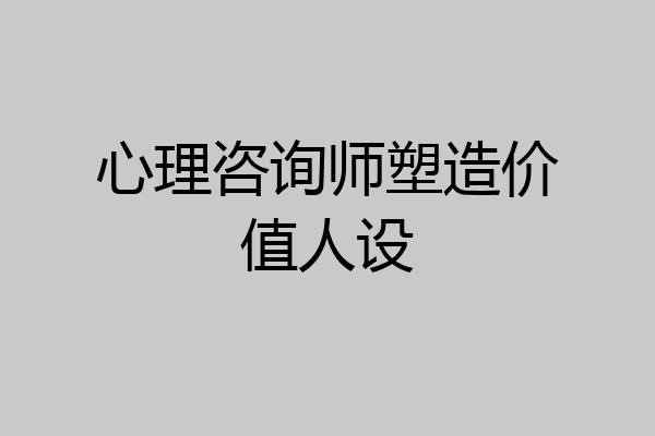 心理咨询师塑造价值人设