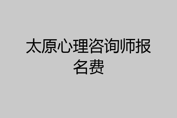 太原心理咨询师报名费