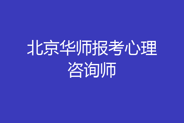 北京华师报考心理咨询师