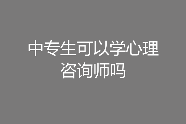 中专生可以学心理咨询师吗