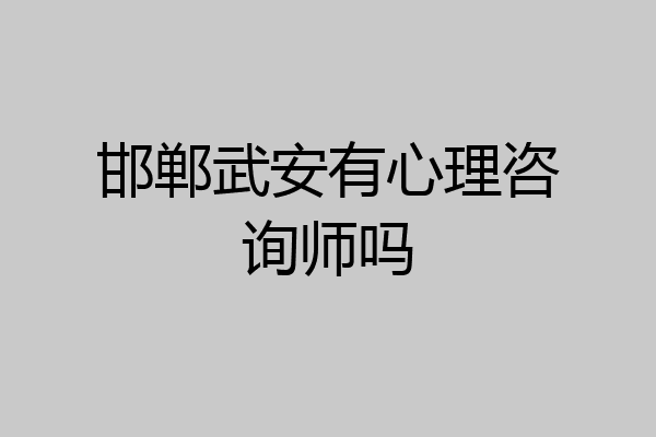 邯郸武安有心理咨询师吗