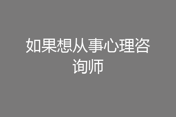 如果想从事心理咨询师
