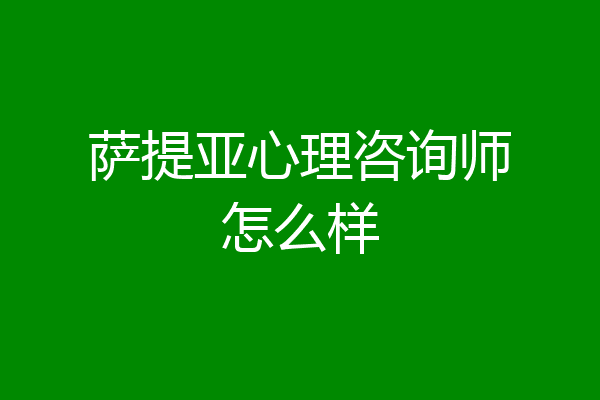 萨提亚心理咨询师怎么样