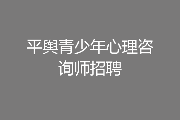 平舆青少年心理咨询师招聘