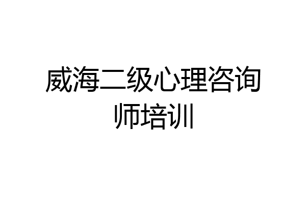威海二级心理咨询师培训