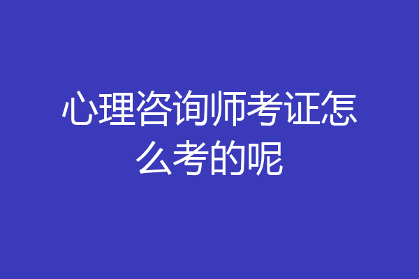 心理咨询师考证怎么考的呢