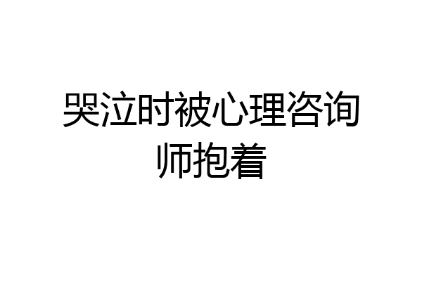 哭泣时被心理咨询师抱着