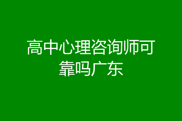 高中心理咨询师可靠吗广东
