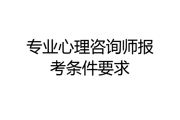 专业心理咨询师报考条件要求