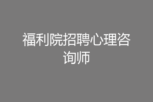 福利院招聘心理咨询师