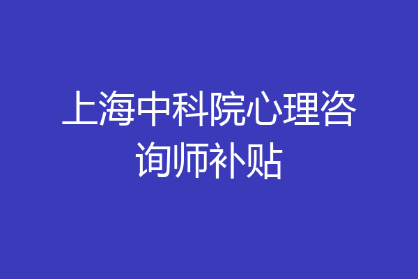 上海中科院心理咨询师补贴