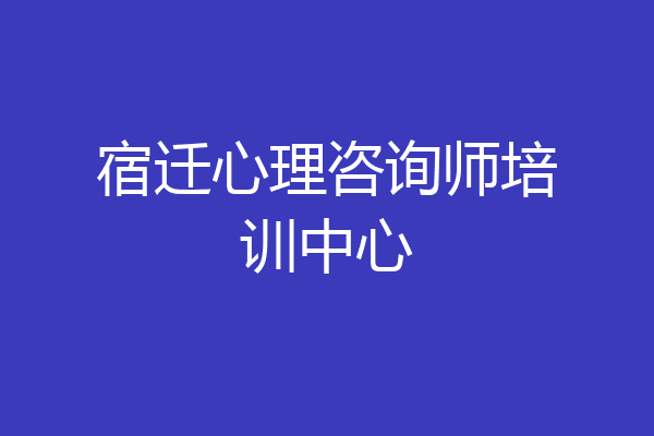 宿迁心理咨询师培训中心
