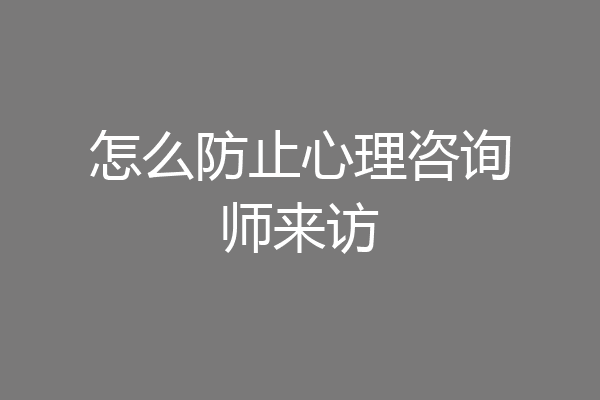 怎么防止心理咨询师来访