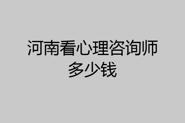 河南看心理咨询师多少钱